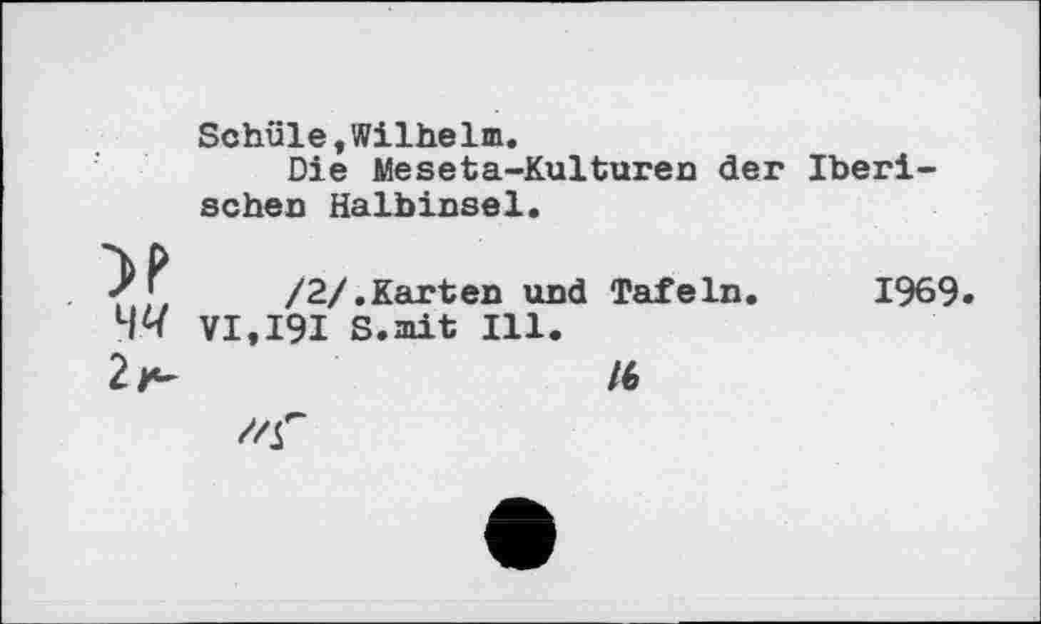 ﻿Schule,Wilhelm.
Die Meseta-Kulturen der Iberischer Halbinsel.
/2/.Karten und Tafeln. 1969.
VI.I9I S.mit Ill.